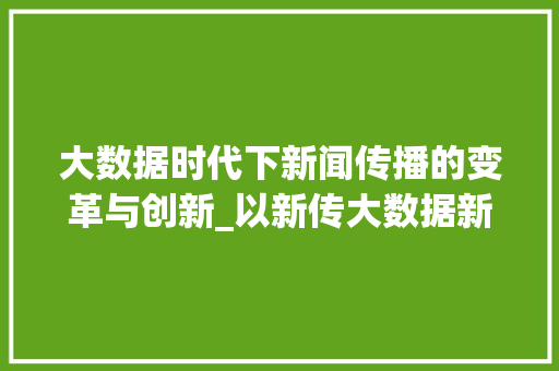 大数据时代下新闻传播的变革与创新_以新传大数据新闻为例  第1张