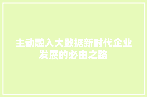 主动融入大数据新时代企业发展的必由之路  第1张