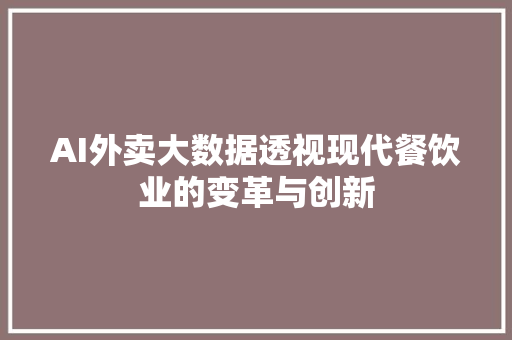 AI外卖大数据透视现代餐饮业的变革与创新