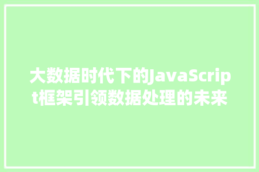 大数据时代下的JavaScript框架引领数据处理的未来潮流