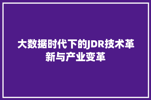 大数据时代下的JDR技术革新与产业变革