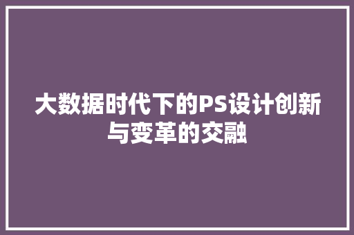 大数据时代下的PS设计创新与变革的交融