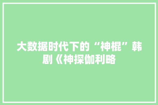 大数据时代下的“神棍”韩剧《神探伽利略