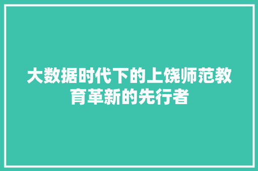 大数据时代下的上饶师范教育革新的先行者