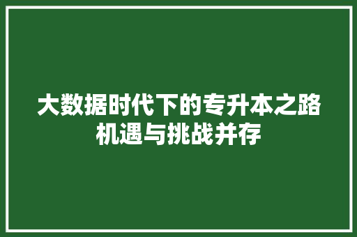 大数据时代下的专升本之路机遇与挑战并存  第1张