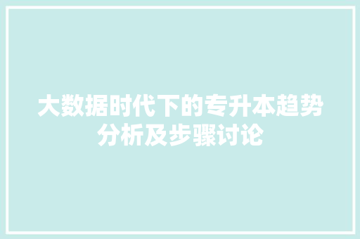 大数据时代下的专升本趋势分析及步骤讨论  第1张