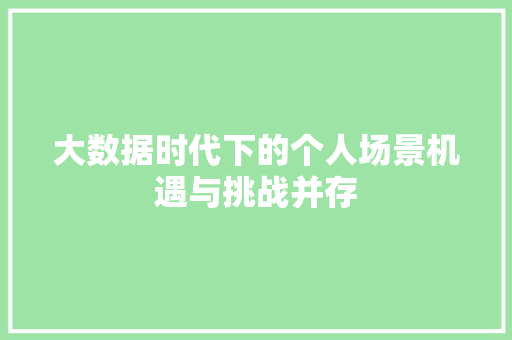 大数据时代下的个人场景机遇与挑战并存