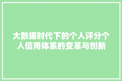 大数据时代下的个人评分个人信用体系的变革与创新