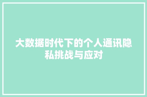 大数据时代下的个人通讯隐私挑战与应对  第1张