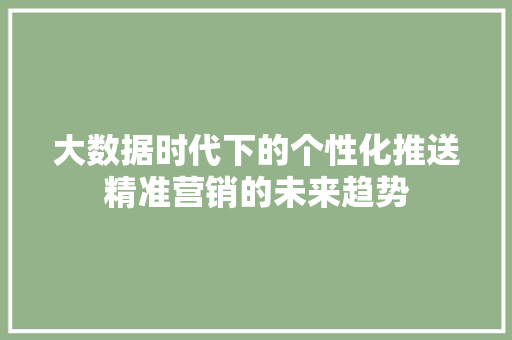 大数据时代下的个性化推送精准营销的未来趋势  第1张