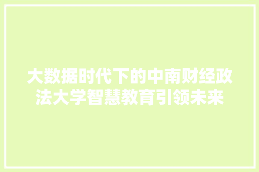 大数据时代下的中南财经政法大学智慧教育引领未来  第1张