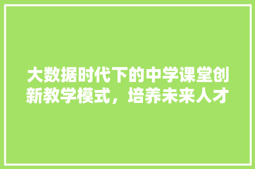 大数据时代下的中学课堂创新教学模式，培养未来人才