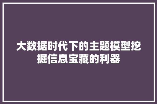大数据时代下的主题模型挖掘信息宝藏的利器