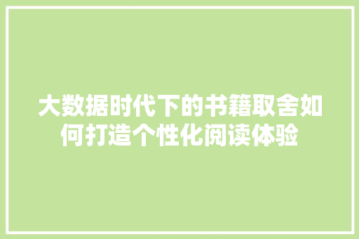 大数据时代下的书籍取舍如何打造个性化阅读体验  第1张
