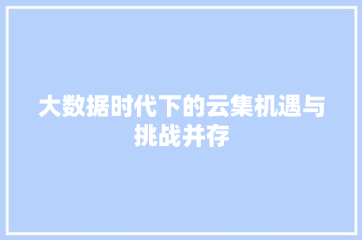 大数据时代下的云集机遇与挑战并存