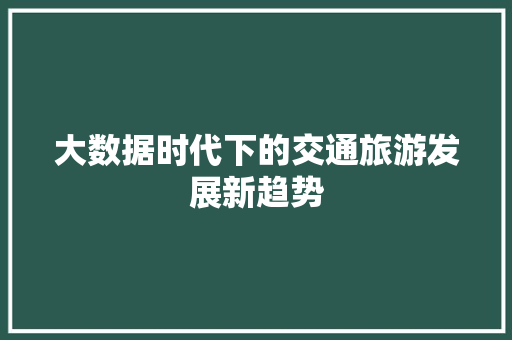 大数据时代下的交通旅游发展新趋势