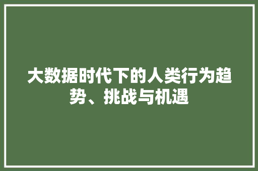 大数据时代下的人类行为趋势、挑战与机遇  第1张