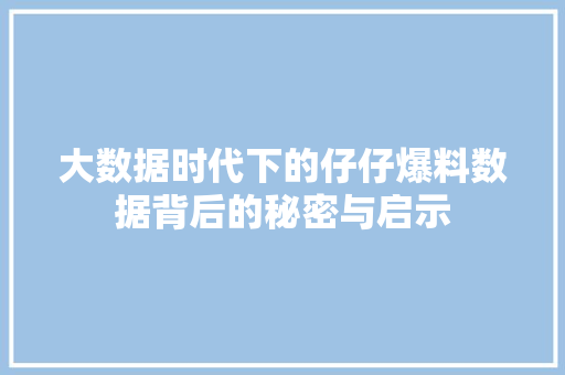 大数据时代下的仔仔爆料数据背后的秘密与启示  第1张