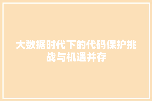 大数据时代下的代码保护挑战与机遇并存  第1张