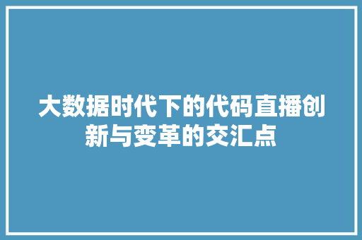 大数据时代下的代码直播创新与变革的交汇点  第1张