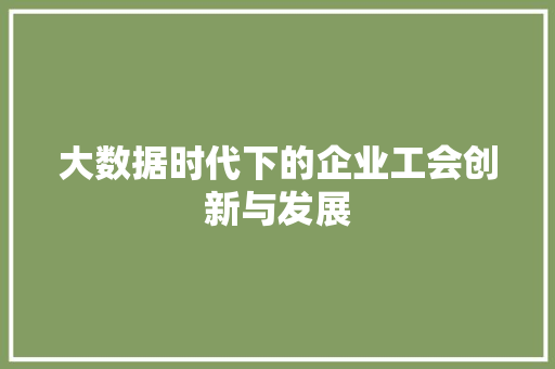 大数据时代下的企业工会创新与发展