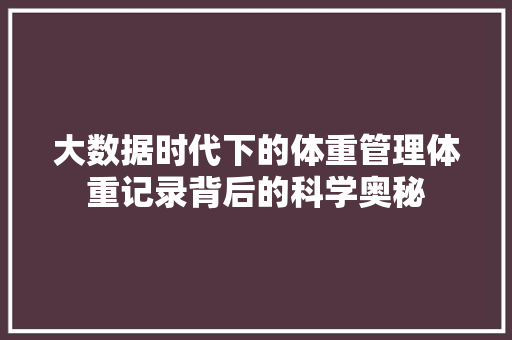 大数据时代下的体重管理体重记录背后的科学奥秘  第1张