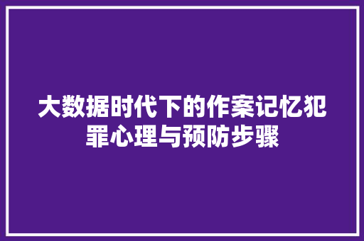 大数据时代下的作案记忆犯罪心理与预防步骤