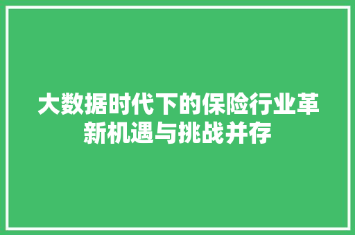 大数据时代下的保险行业革新机遇与挑战并存  第1张