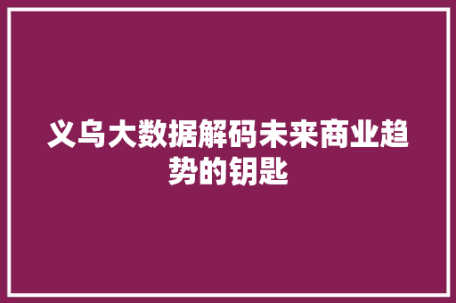 义乌大数据解码未来商业趋势的钥匙  第1张