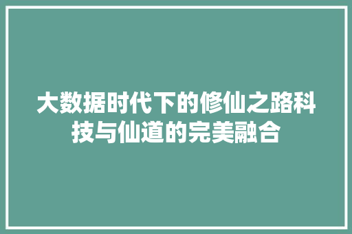 大数据时代下的修仙之路科技与仙道的完美融合