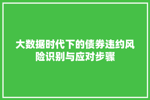 大数据时代下的债券违约风险识别与应对步骤