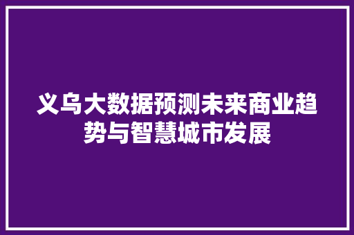 义乌大数据预测未来商业趋势与智慧城市发展  第1张