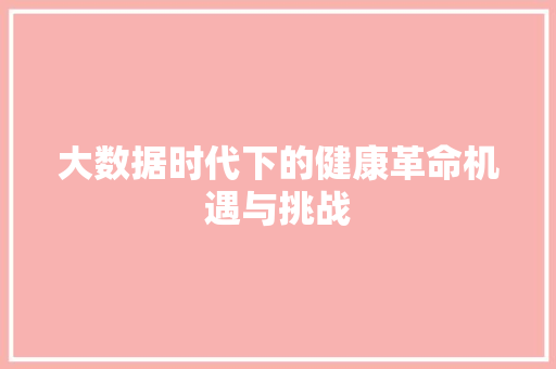 大数据时代下的健康革命机遇与挑战