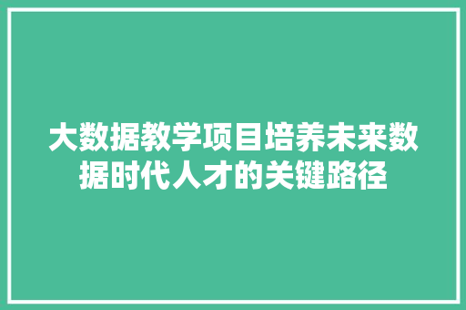 大数据教学项目培养未来数据时代人才的关键路径