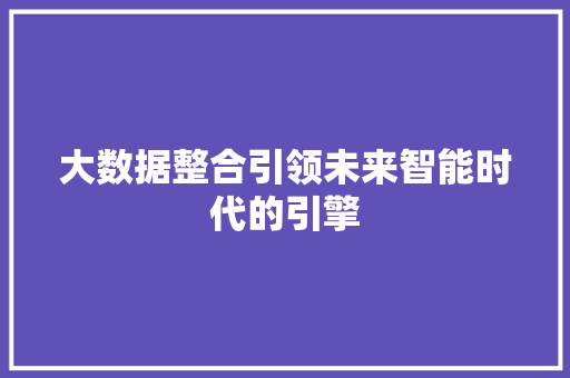 大数据整合引领未来智能时代的引擎  第1张