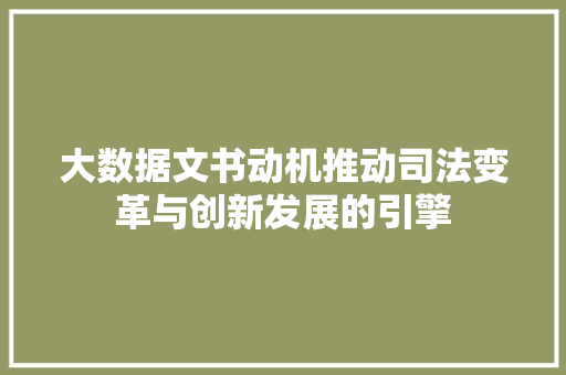 大数据文书动机推动司法变革与创新发展的引擎  第1张