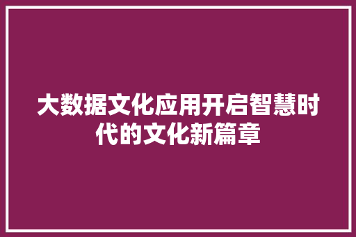大数据文化应用开启智慧时代的文化新篇章  第1张