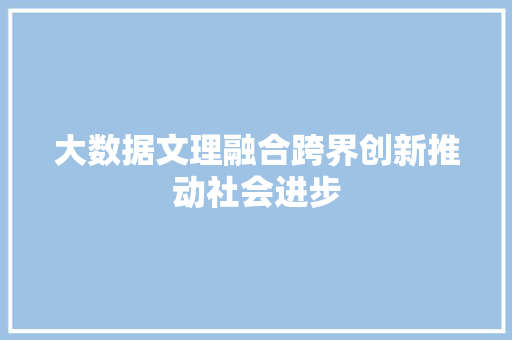 大数据文理融合跨界创新推动社会进步