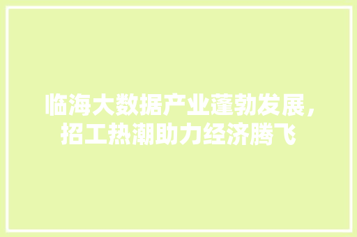 临海大数据产业蓬勃发展，招工热潮助力经济腾飞