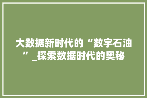 大数据新时代的“数字石油”_探索数据时代的奥秘  第1张