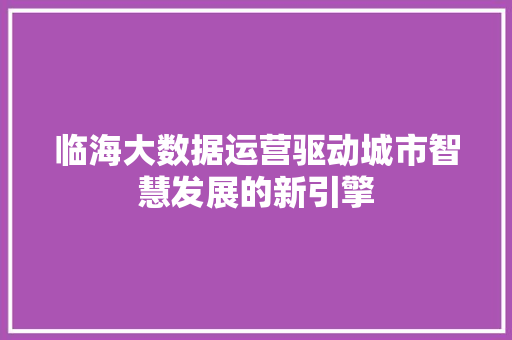 临海大数据运营驱动城市智慧发展的新引擎  第1张
