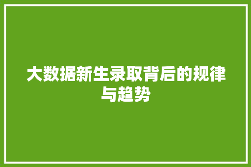 大数据新生录取背后的规律与趋势