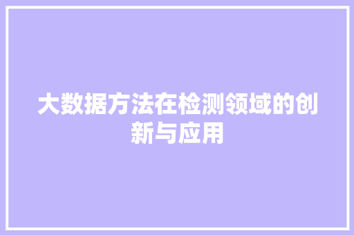 大数据方法在检测领域的创新与应用  第1张