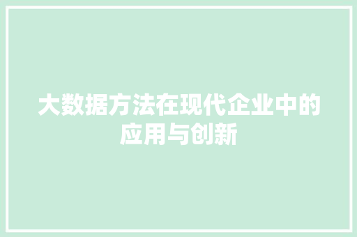 大数据方法在现代企业中的应用与创新  第1张