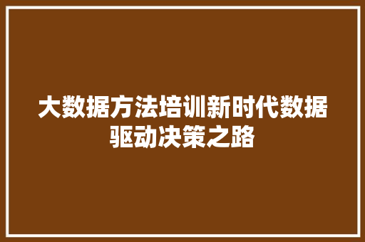 大数据方法培训新时代数据驱动决策之路  第1张