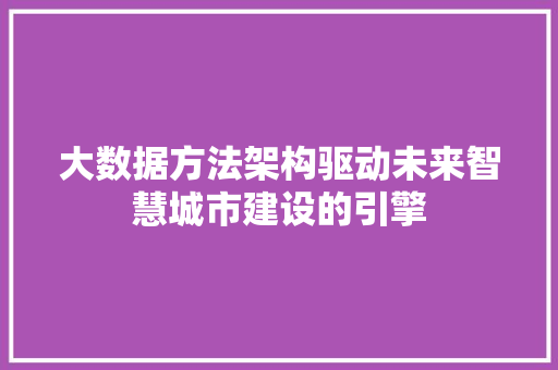 大数据方法架构驱动未来智慧城市建设的引擎  第1张