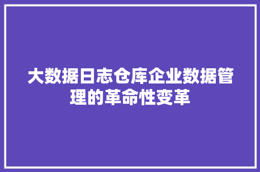 大数据日志仓库企业数据管理的革命性变革