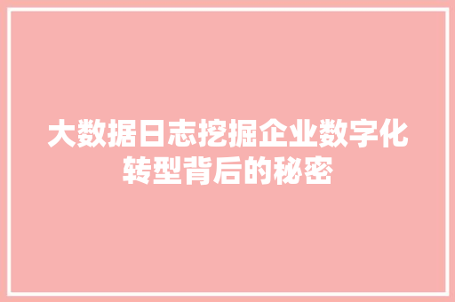 大数据日志挖掘企业数字化转型背后的秘密