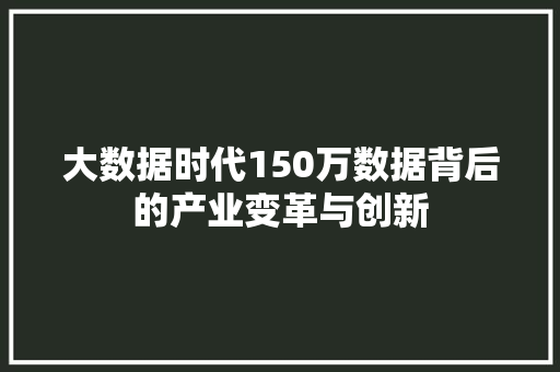 大数据时代150万数据背后的产业变革与创新  第1张