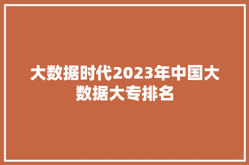 大数据时代2023年中国大数据大专排名